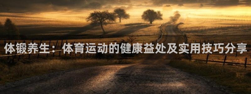 新球体育法甲：体锻养生：体育运动的健康益处及实用技巧分享