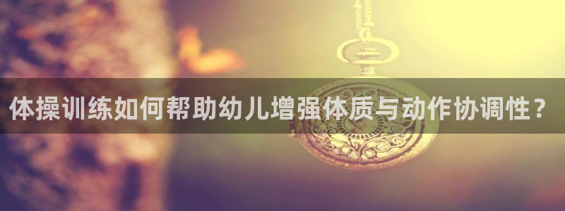 新球体育德乙：体操训练如何帮助幼儿增强体质与动作协调性？