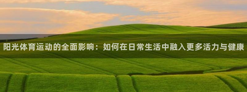 新球体育德乙：阳光体育运动的全面影响：如何在日常生活中融入更多活力与健康