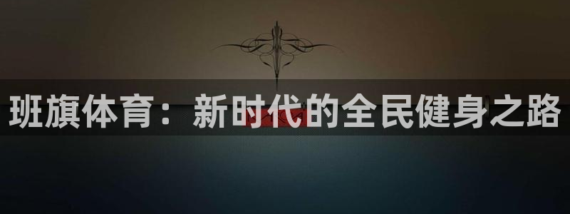 新球体育app官方正版下载：班旗体育：新时代的全民健身之路