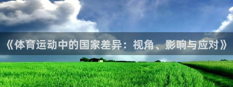 新球体育APP旧版本：《体育运动中的国家差异：视角、影响与应对》