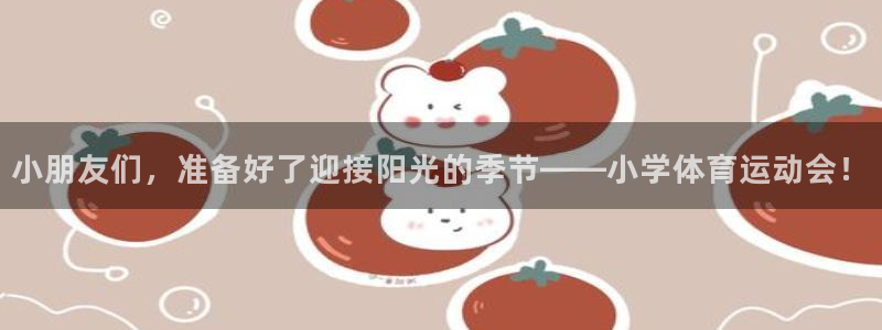 新球体育客服：小朋友们，准备好了迎接阳光的季节——小学体育运动会！
